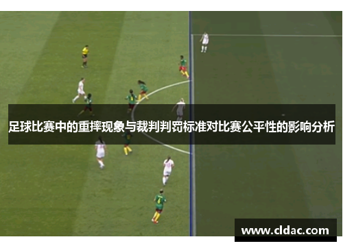 足球比赛中的重摔现象与裁判判罚标准对比赛公平性的影响分析